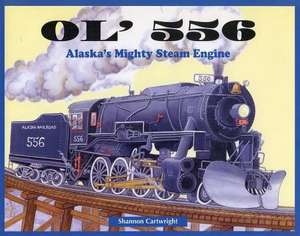 Ol' 556: Alaska's Mighty Steam Engine de Shannon Cartwright