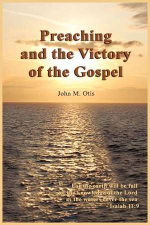 Preaching and the Victory of the Gospel de John M Otis