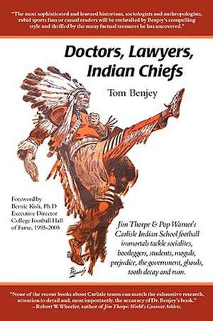 Doctors, Lawyers, Indian Chiefs: Jim Thorpe & Pop Warner's Carlisle Indian School Football Immortals Tackle Socialites, Bootleggers, Students, Moguls, de Tom Benjey