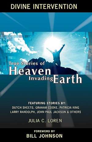 Divine Intervention: True Stories of Heaven Invading Earth de Julia C. Loren