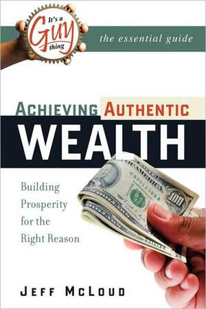 It's a Guy Thing: Achieving Authentic Wealth, Building Prosperity for the Right Reason de Jeff McLoud