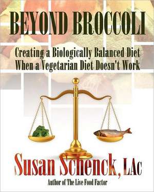 Beyond Broccoli: Creating a Biologically Balanced Diet When a Vegetarian Diet Doesn't Work de Susan Schenck Lac