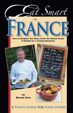 Eat Smart in France: How to Decipher the Menu, Know the Market Foods & Embark on a Tasting Adventure de Ronnie Hess