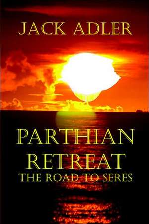 Parthian Retreat--The Road to Seres: Writers Talk Ambition, Angst, Aesthetics, Bones, Books, Beautiful Bodies, Censorship, Cheats, Comics, Darkness, Democr de Jack Adler