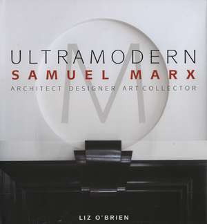 Ultramodern: Samuel Marxarchitect, Designer, Art Collector de Liz O'Brien