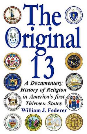 The Original 13: A Documentary History of Religion in America's First Thirteen States de William J. Federer