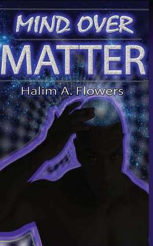 Mind Over Matter de Halim a. Flowers