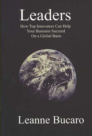 Leaders: How Top Innovators Can Help Your Business Succeed on a Global Basis de Leanne Bucaro