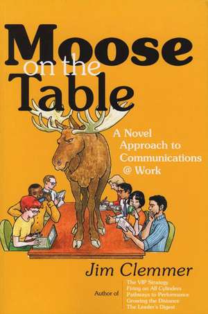 Moose on the Table: A Novel Approach to Communications @ Work de Jim Clemmer