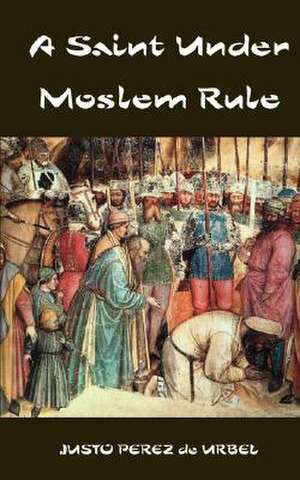 A Saint Under Moslem Rule de Justo Perez De Urbel