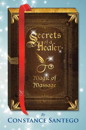 Secrets of a Healer - Magic of Massage de Constance Santego