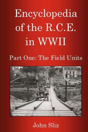 Encyclopedia of the R.C.E. in WWII: The Field Units de John Sliz