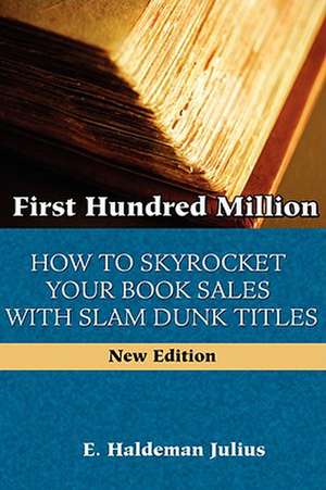 First Hundred Million: How to Sky Rocket Your Book Sales with Slam Dunk Titles de E. Haldeman-Julius