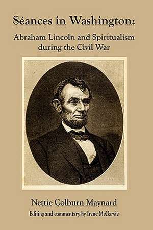 Seances in Washington: Abraham Lincoln and Spiritualism During the Civil War de Nettie Colburn Maynard