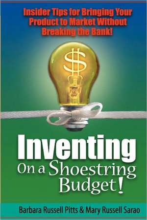 Inventing on a Shoestring Budget: Insider Tips for Bringing Your Product to Market Without Breaking the Bank! de Barbara Russell Pitts