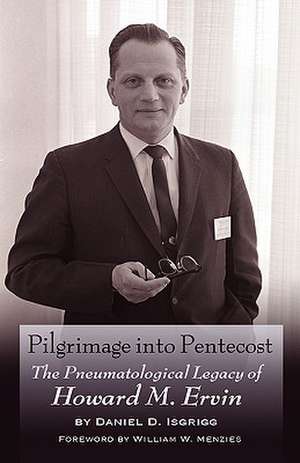 Pilgrimage Into Pentecost: The Pneumatological Legacy of Howard M. Ervin de Daniel D. Isgrigg