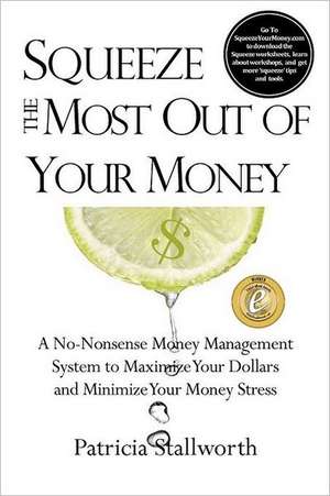 Squeeze the Most Out of Your Money: A No-Nonsense Money Management System to Maximize Your Dollars and Minimize Your Money Stress de Patricia Stallworth