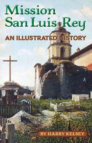 Mission San Luis Rey - An Illustrated History de Harry Kelsey