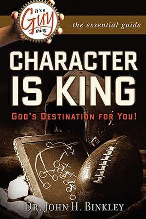 It's a Guy Thing: Character Is King, God's Destination for You de John Binkley