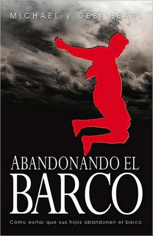 Abandonando el Barco: Como Evitar Que Sus Hijos Abandonen el Barco de Michael Pearl