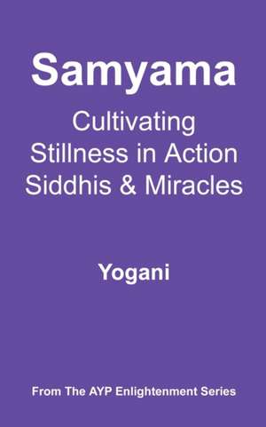 Samyama - Cultivating Stillness in Action, Siddhis and Miracles de Yogani