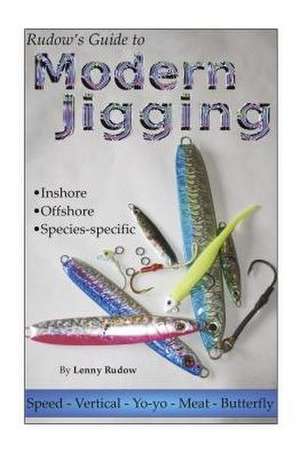 Rudow's Guide to Modern Jigging: * Inshore * Offshore * Species-Specific de Lenny Rudow