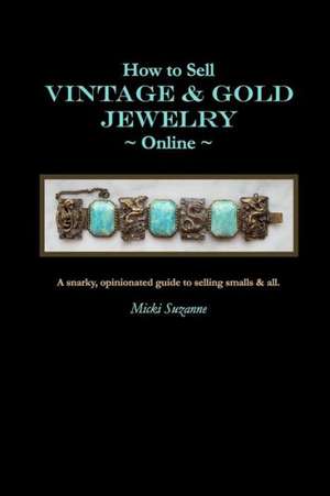 How to Sell Vintage & Gold Jewelry Online: A Snarky, Opinionated Guide to Selling Smalls and All. de Micki Suzanne