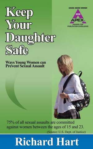 Keep Your Daughter Safe: Ways Young Women Can Prevent Sexual Assault de Richard Hart