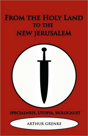 From the Holy Land to the New Jerusalem de Arthur Grenke