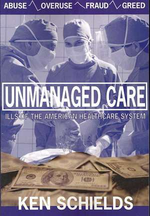 Unmanaged Care: Ills of the American Healthcare System de Ken Schields