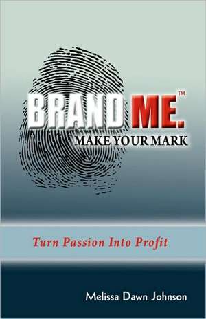 Brand Me. Make Your Mark: Turn Passion Into Profit de Melissa Dawn Johnson