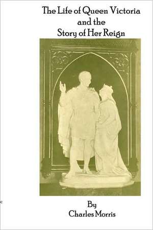 The Life of Queen Victoria and the Story of Her Reign de Charles Morris