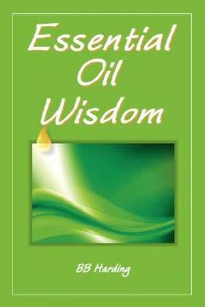 Essential Oil Wisdom de Bb Harding