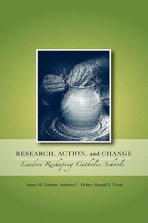 Research, Action, and Change: Leaders Reshaping Catholic Schools de James M. Frabutt