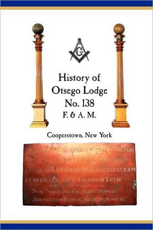 Otsego Lodge No. 138, F. & A.M., Cooperstown, New York: A Collection of Historical Miscellanea, 1795-2007 de Richard Vang