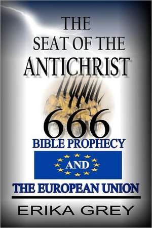 The Seat of the Antichrist: Bible Prophecy and the European Union de Erika Grey