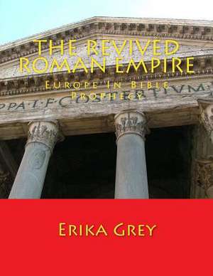 The Revived Roman Empire: Europe in Bible Prophecy de Erika Grey