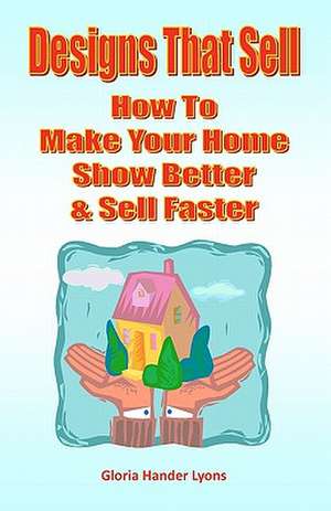 Designs That Sell: How to Make Your Home Show Better & Sell Faster de Gloria Hander Lyons