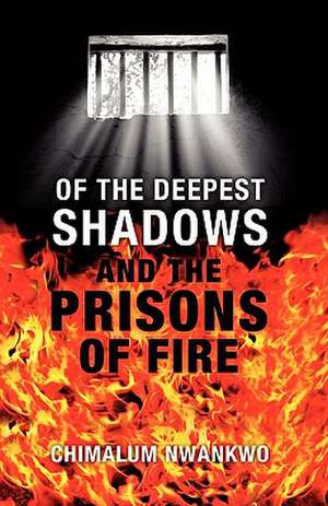 Of the Deepest Shadows and the Prisons of Fire de Chimalum Nwankwo