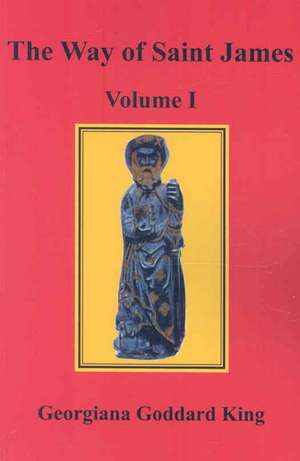 The Way of Saint James, Volume I de Georgiana Goddard King