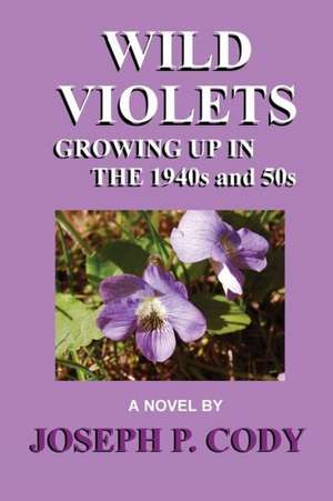 Wild Violets - Growing Up in the 1940s and 50s de Joseph P. Cody