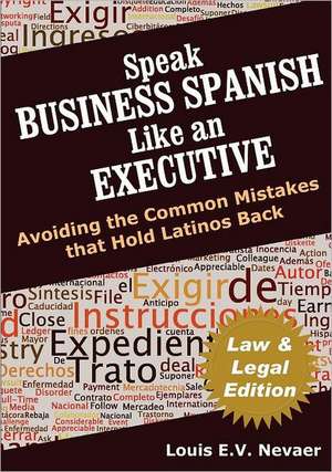 Speak Business Spanish Like an Executive Law & Legal Edition: Avoiding the Common Mistakes That Hold Latinos Back de Louis Nevaer