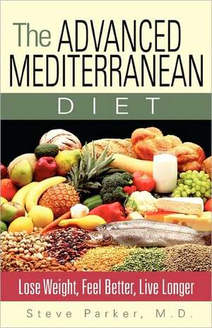 The Advanced Mediterranean Diet: Lose Weight, Feel Better, Live Longer de Steven Paul Parker