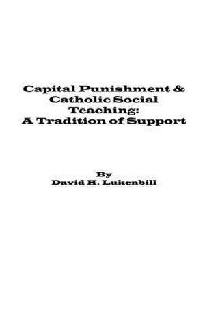 Capital Punishment & Catholic Social Teaching: A Tradition of Support de David H. Lukenbill