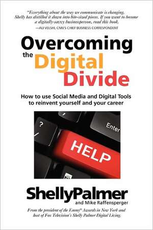 Overcoming the Digital Divide: How to Use Social Media and Digital Tools to Reinvent Yourself and Your Career de Shelly Palmer