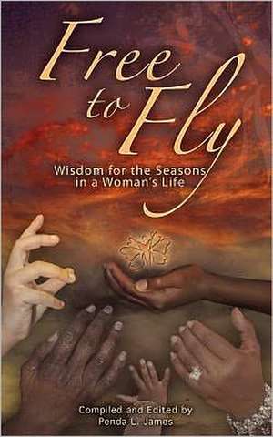 Free to Fly: Wisdom for the Seasons in a Woman's Life de Penda Lynn James