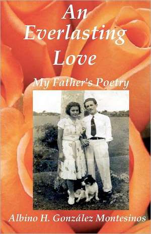 An Everlasting Love: My Father's Poems de Albino H. Gonzalez Montesinos