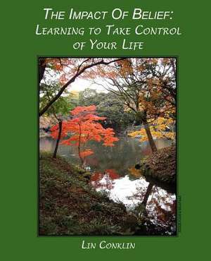 The Impact of Belief: Learning to Take Control of Your Life de Lin Conklin