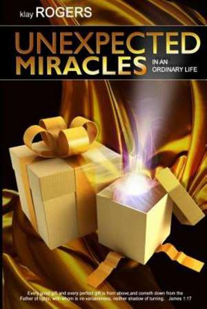 Unexpected Miracles in an Ordinary Life: True Life Stories of God's Interventions de Klay E. Rogers