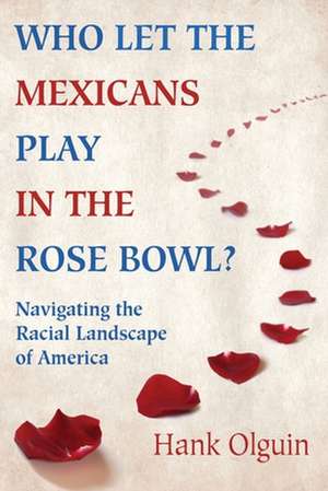 Who Let the Mexicans Play in the Rose Bowl: Navigating the Racial Landscape of America de Hank Olguin